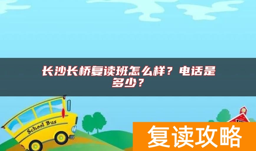 长沙长桥复读班怎么样？电话是多少？