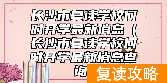 长沙市复读学校何时开学最新消息（长沙市复读学校何时开学最新消息查询）