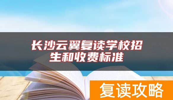 长沙云翼复读学校招生和收费标准