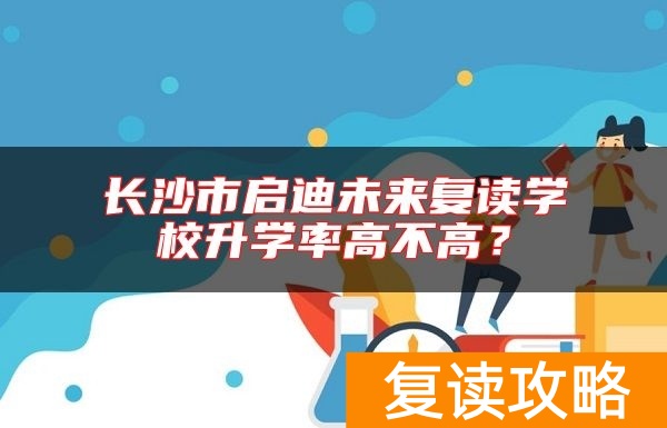长沙市启迪未来复读学校升学率高不高？