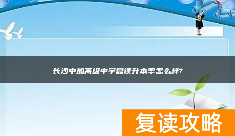 长沙中加高级中学复读升本率怎么样?