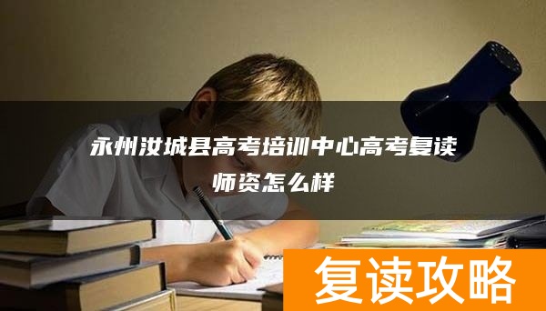 永州汝城县高考培训中心高考复读师资怎么样